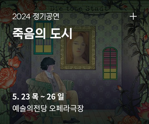 2024 정기공연 <죽음의 도시> 5.23 목 ~ 5.26 일 예술의전당 오페라극장